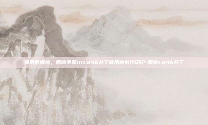 最后的辉煌,魔兽争霸III1.24b补丁背后的时代印记-魔兽1.24b补丁