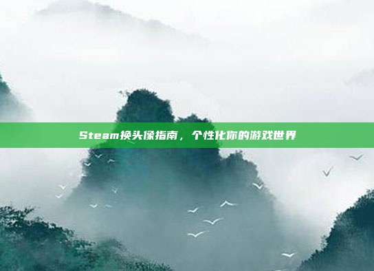 Steam换头像指南，个性化你的游戏世界