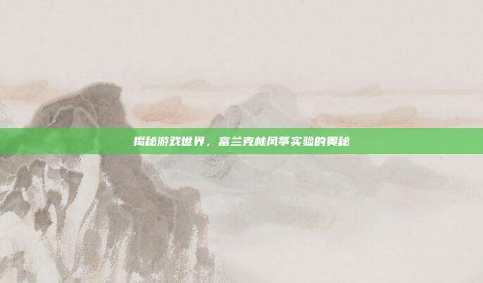 揭秘游戏世界,富兰克林风筝实验的奥秘