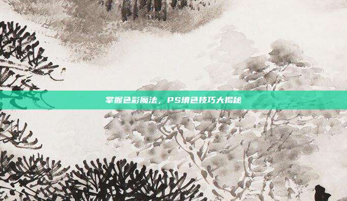 掌握色彩魔法，PS填色技巧大揭秘