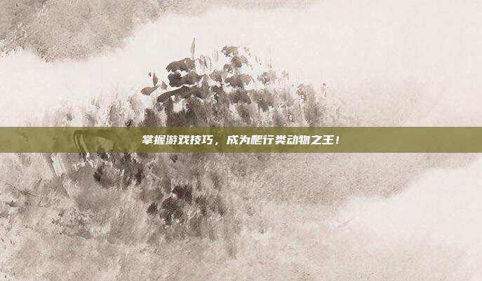 掌握游戏技巧，成为爬行类动物之王！