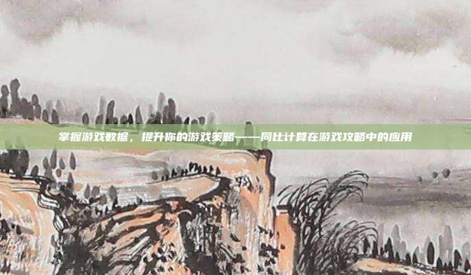 掌握游戏数据，提升你的游戏策略——同比计算在游戏攻略中的应用