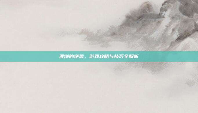 泥饼的逆袭，游戏攻略与技巧全解析
