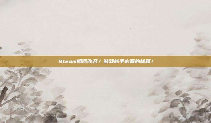 Steam如何改名？游戏新手必看的秘籍！