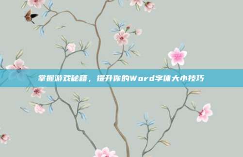 掌握游戏秘籍，提升你的Word字体大小技巧