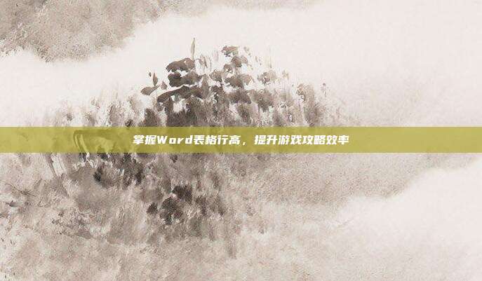 掌握Word表格行高，提升游戏攻略效率