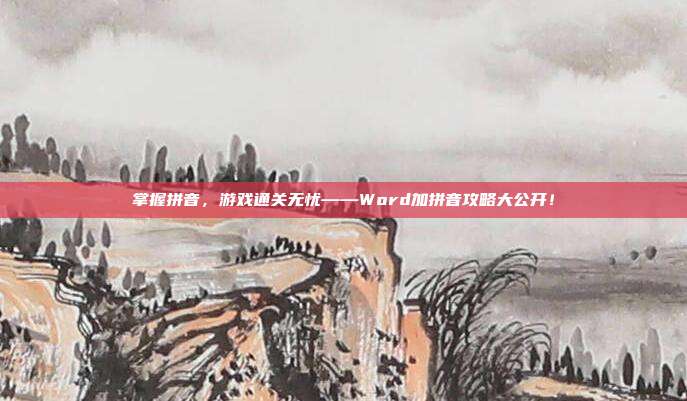 掌握拼音，游戏通关无忧——Word加拼音攻略大公开！