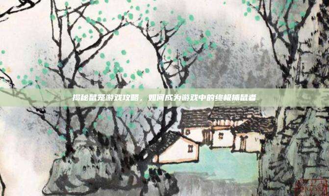 揭秘鼠笼游戏攻略，如何成为游戏中的终极捕鼠者
