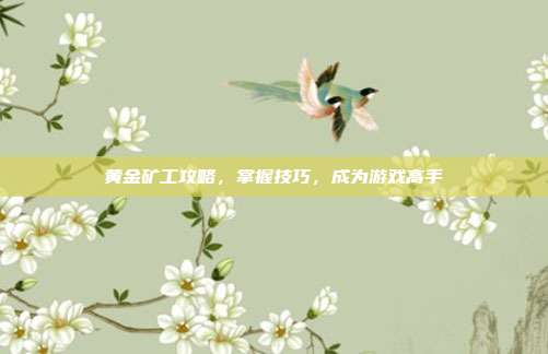 黄金矿工攻略，掌握技巧，成为游戏高手