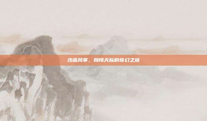 沙燕风筝，翱翔天际的奇幻之旅