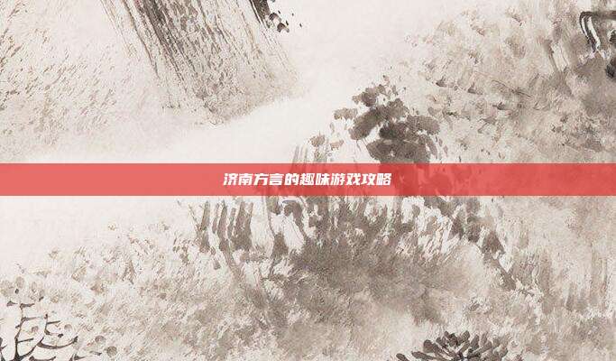济南方言的趣味游戏攻略