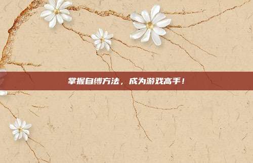 掌握自缚方法，成为游戏高手！