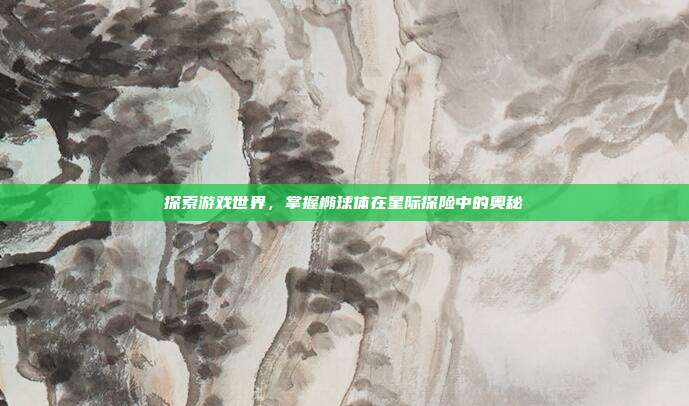 探索游戏世界，掌握椭球体在星际探险中的奥秘
