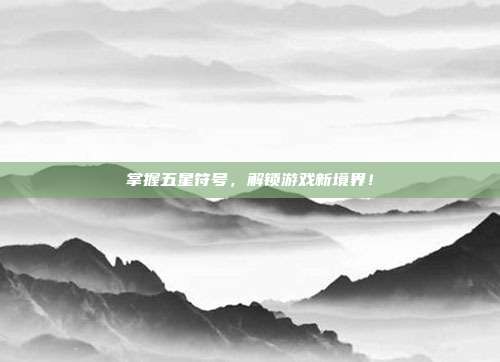 掌握五星符号，解锁游戏新境界！