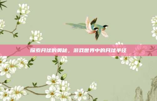 探索月球的奥秘，游戏世界中的月球半径