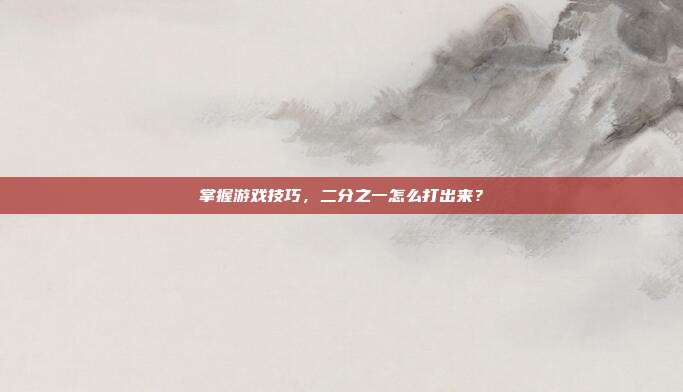 掌握游戏技巧,二分之一怎么打出来?