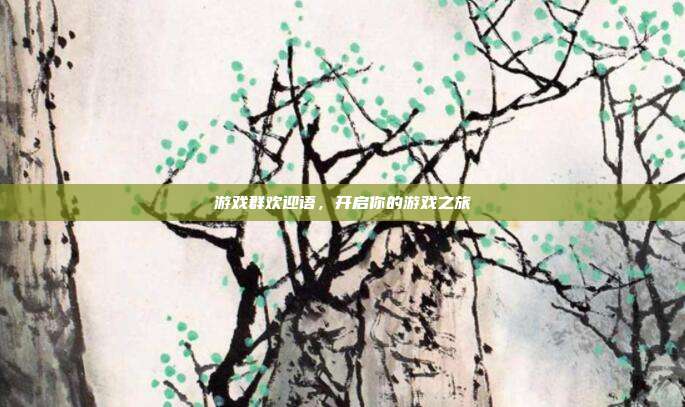 游戏群欢迎语，开启你的游戏之旅