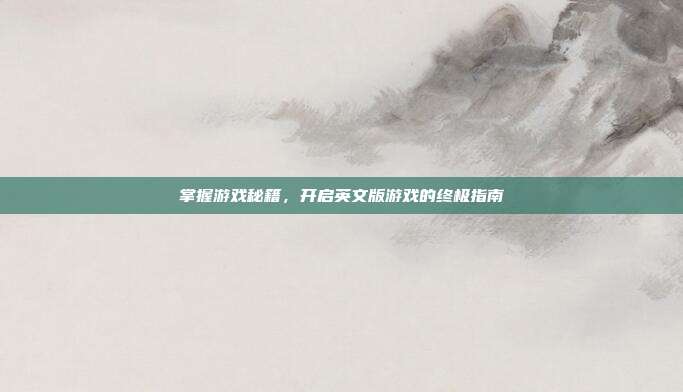掌握游戏秘籍，开启英文版游戏的终极指南