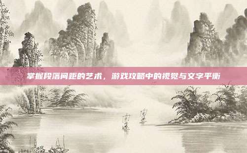 掌握段落间距的艺术,游戏攻略中的视觉与文字平衡