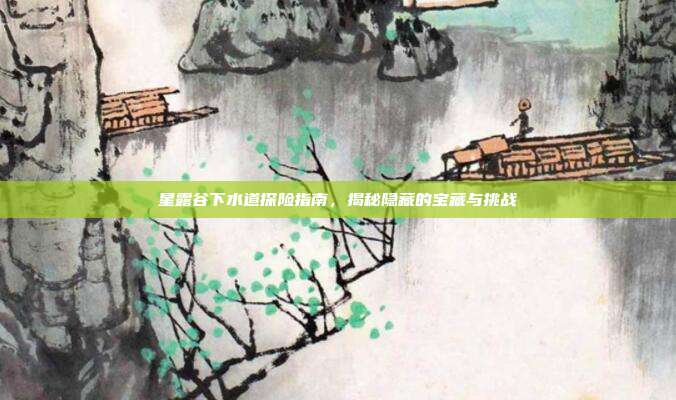 星露谷下水道探险指南，揭秘隐藏的宝藏与挑战