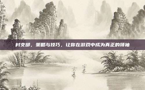 村支部，策略与技巧，让你在游戏中成为真正的领袖