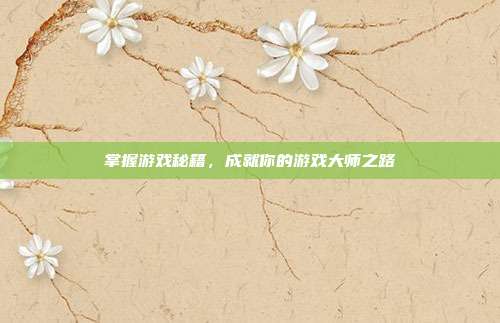 掌握游戏秘籍,成就你的游戏大师之路