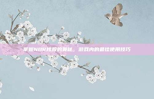 掌握NBR橡胶的奥秘，游戏内的最佳使用技巧