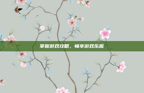 掌握游戏攻略，畅享游戏乐趣