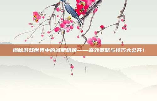 揭秘游戏世界中的减肥粗粮——高效策略与技巧大公开！