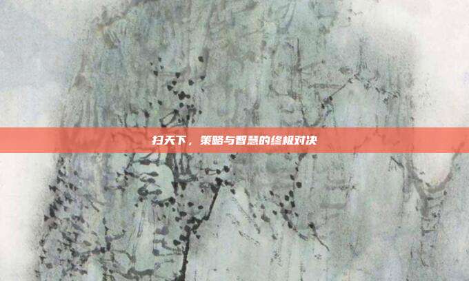 扫天下，策略与智慧的终极对决