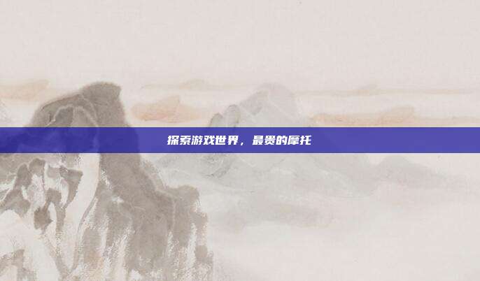 探索游戏世界,最贵的摩托