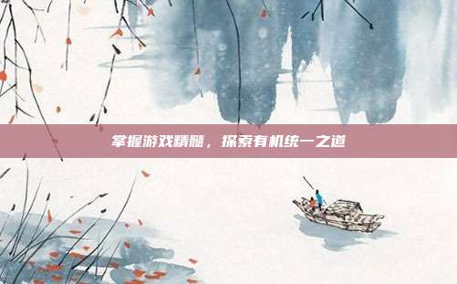 掌握游戏精髓，探索有机统一之道