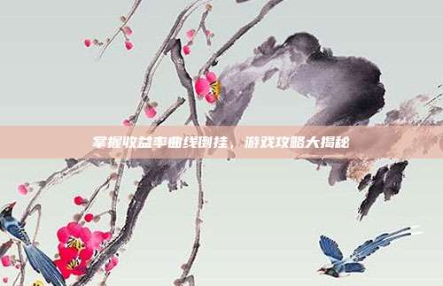 掌握收益率曲线倒挂，游戏攻略大揭秘