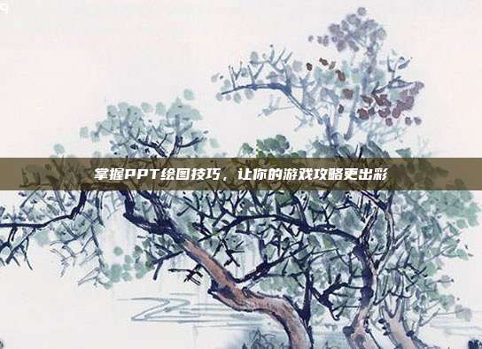 掌握PPT绘图技巧，让你的游戏攻略更出彩