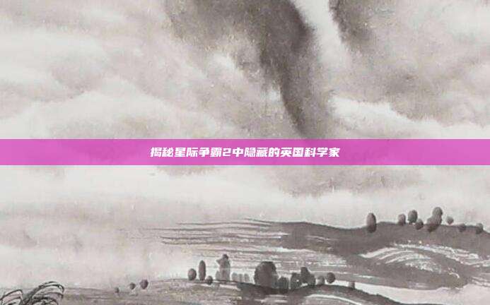 揭秘星际争霸2中隐藏的英国科学家