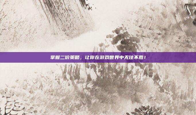 掌握二价策略，让你在游戏世界中无往不胜！