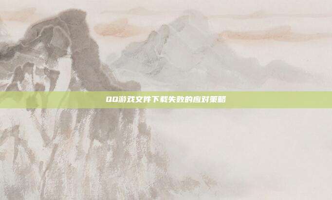 QQ游戏文件下载失败的应对策略