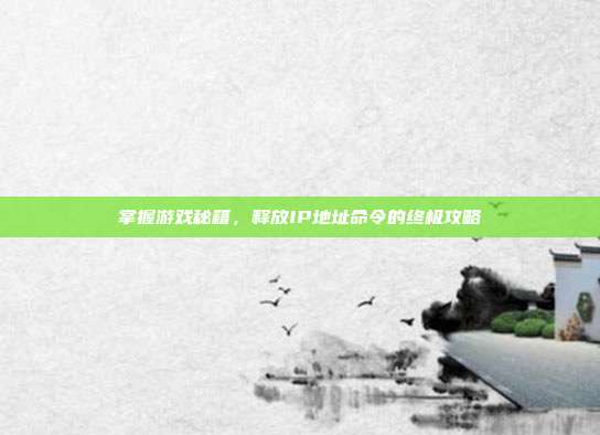 掌握游戏秘籍，释放IP地址命令的终极攻略