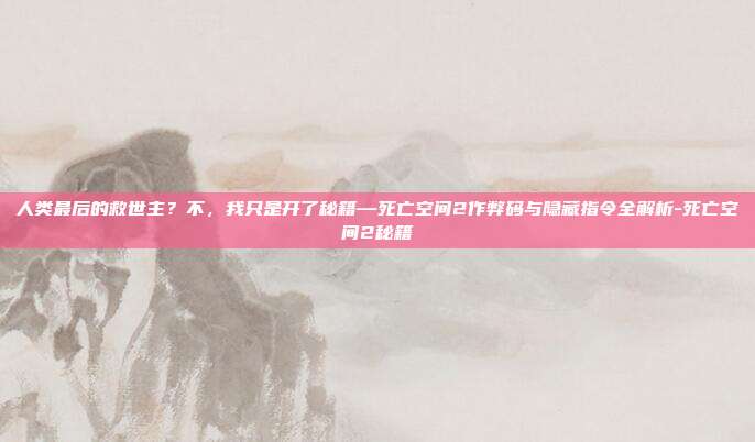 人类最后的救世主?不,我只是开了秘籍—死亡空间2作弊码与隐藏指令全解析-死亡空间2秘籍