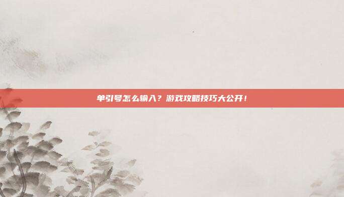 单引号怎么输入？游戏攻略技巧大公开！
