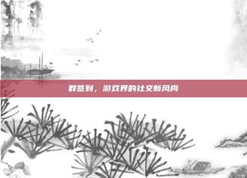 群签到，游戏界的社交新风尚