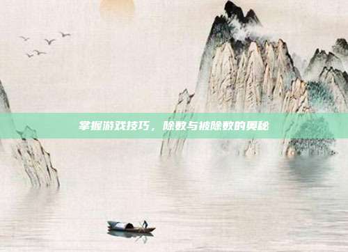 掌握游戏技巧，除数与被除数的奥秘