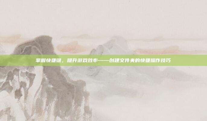 掌握快捷键，提升游戏效率——创建文件夹的快捷操作技巧