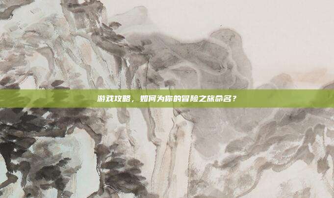 游戏攻略，如何为你的冒险之旅命名？