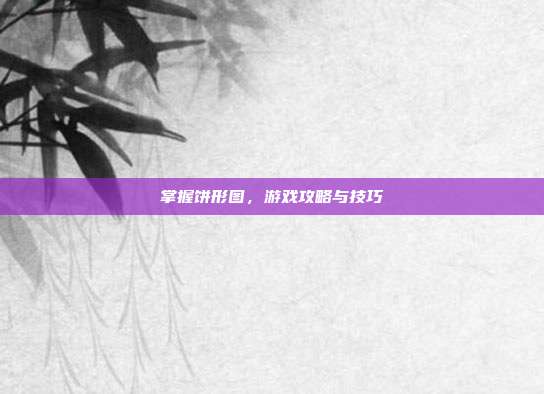 掌握饼形图，游戏攻略与技巧