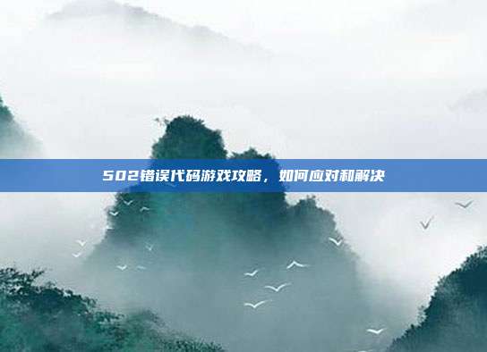 502错误代码游戏攻略，如何应对和解决