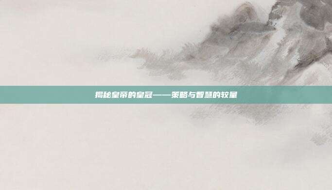 揭秘皇帝的皇冠——策略与智慧的较量
