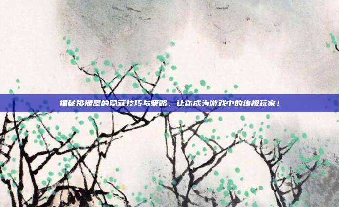 揭秘排泄屋的隐藏技巧与策略，让你成为游戏中的终极玩家！