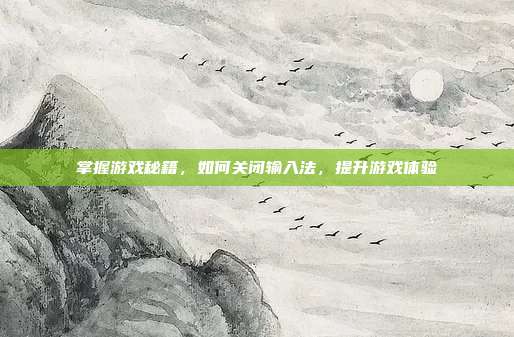 掌握游戏秘籍，如何关闭输入法，提升游戏体验