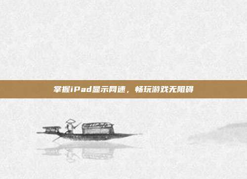 掌握iPad显示网速，畅玩游戏无阻碍